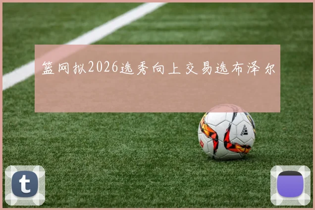 篮网拟2026选秀向上交易选布泽尔