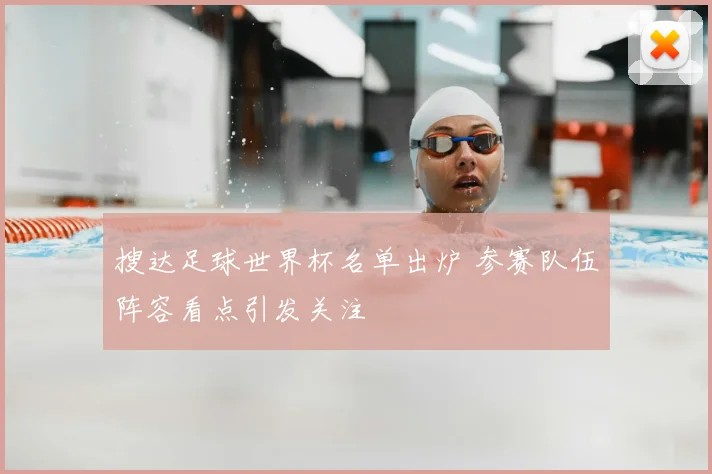 搜达足球世界杯名单出炉 参赛队伍阵容看点引发关注