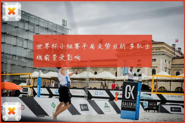 世界杯小组赛平局走势分析 多队出线前景受影响
