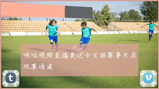 咪咕视频直播奥运会女排赛事开启观赛通道