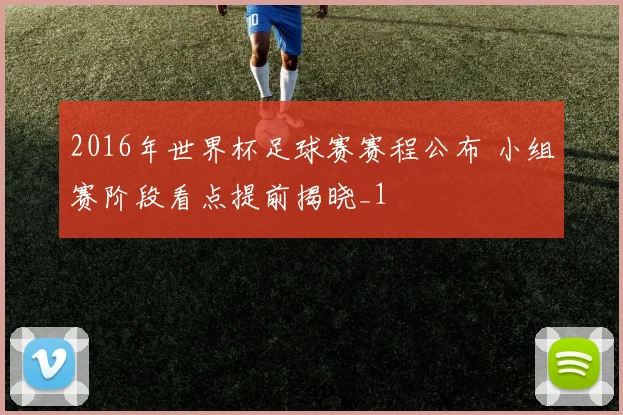 2016年世界杯足球赛赛程公布 小组赛阶段看点提前揭晓_1
