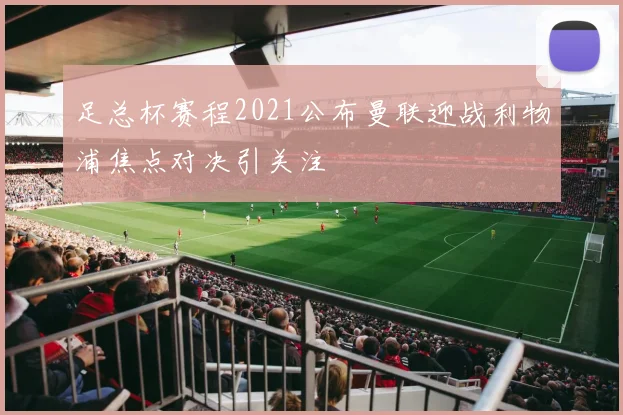 足总杯赛程2021公布曼联迎战利物浦焦点对决引关注