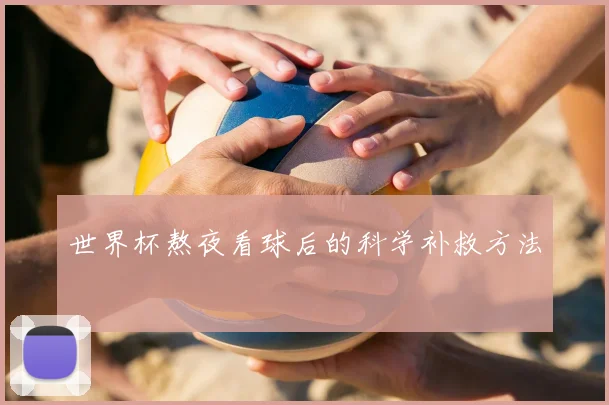 世界杯熬夜看球后的科学补救方法