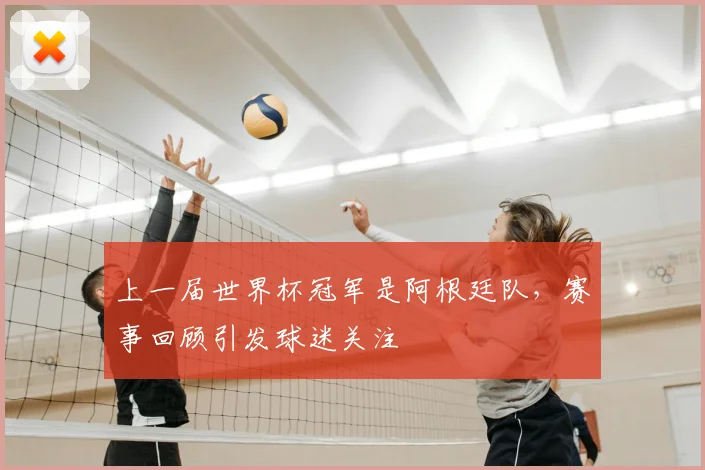 上一届世界杯冠军是阿根廷队，赛事回顾引发球迷关注