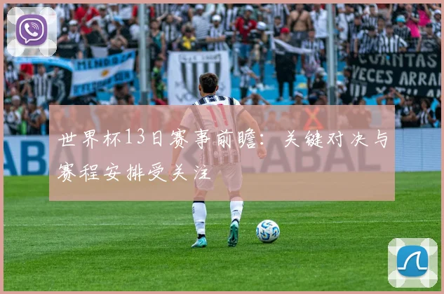 世界杯13日赛事前瞻：关键对决与赛程安排受关注