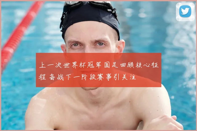 上一次世界杯冠军国足回顾核心征程 备战下一阶段赛事引关注