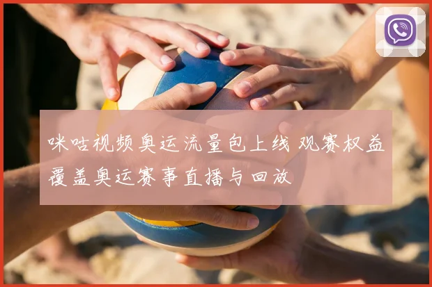 咪咕视频奥运流量包上线 观赛权益覆盖奥运赛事直播与回放