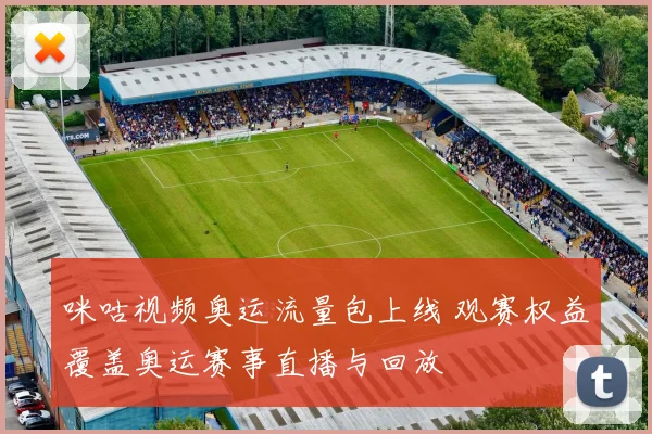 咪咕视频奥运流量包上线 观赛权益覆盖奥运赛事直播与回放
