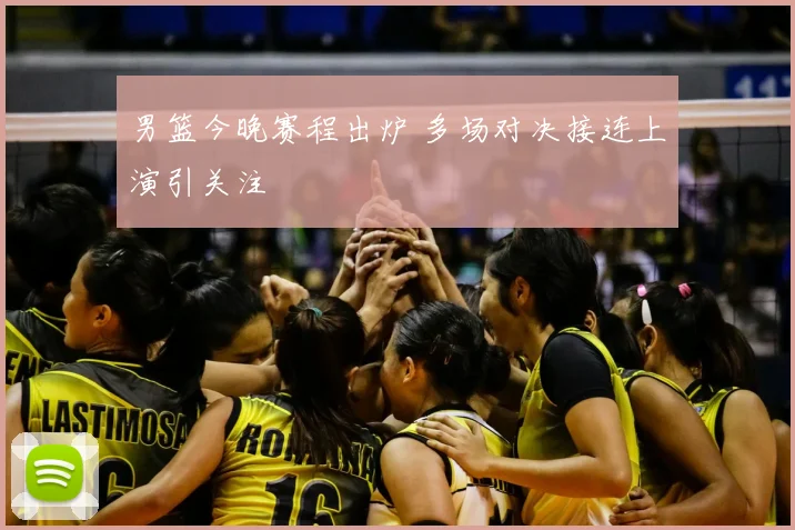 男篮今晚赛程出炉 多场对决接连上演引关注