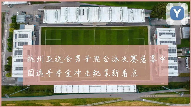 杭州亚运会男子混合泳决赛落幕中国选手夺金冲击纪录新看点